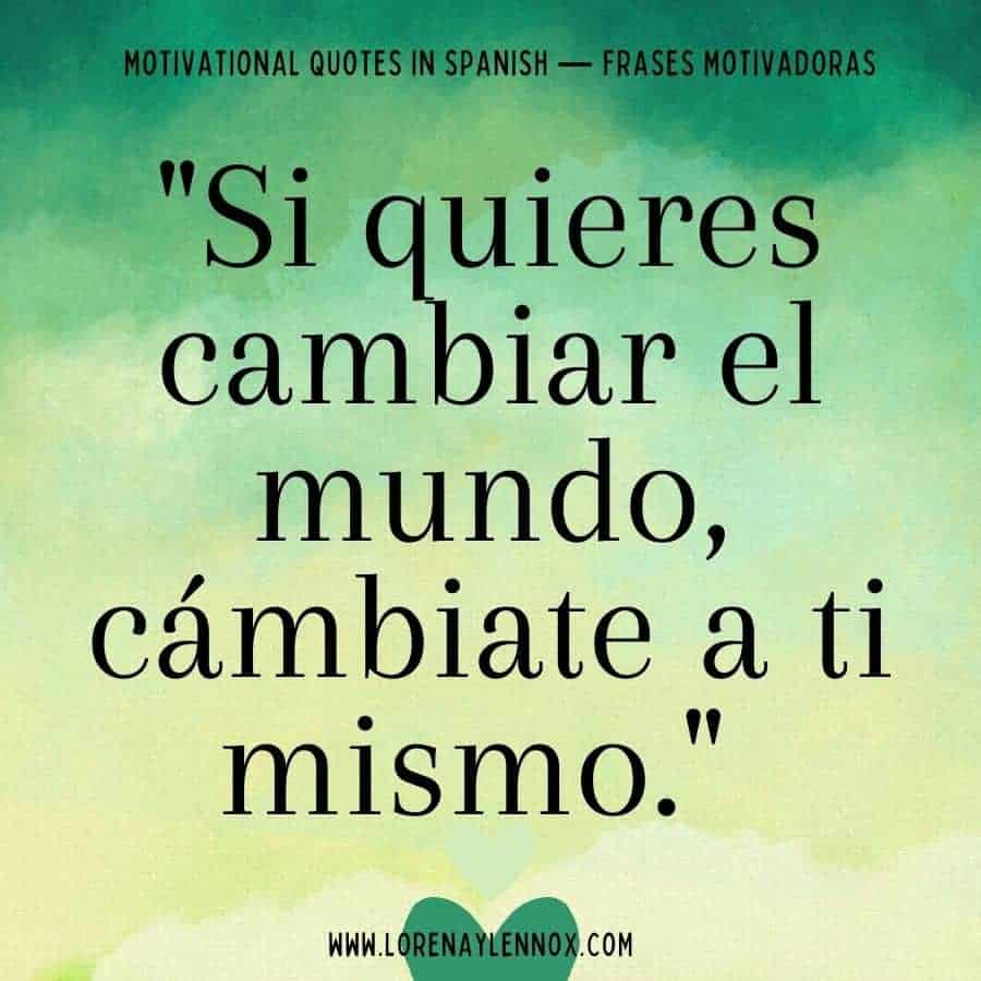 "Si quieres cambiar el mundo, cámbiate a ti mismo."