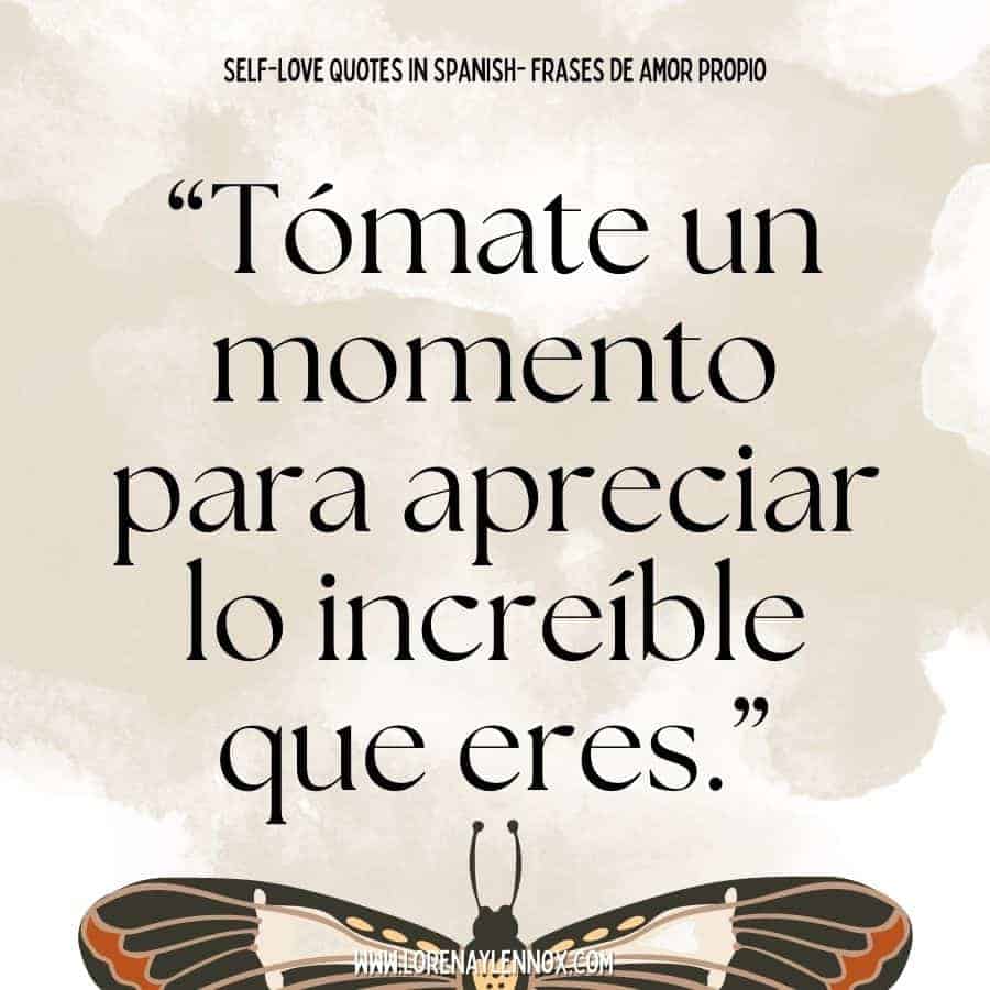 “Tómate un momento para apreciar lo increíble que eres.” “Take a moment to appreciate how incredible you are.”
