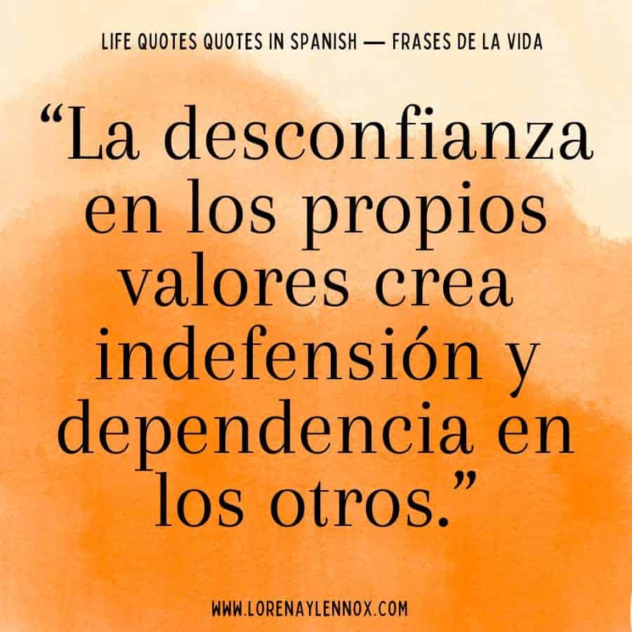 “La desconfianza en los propios valores crea indefensión y dependencia en los otros.” “Mistrust in one’s own values creates helplessness and dependence on others.”