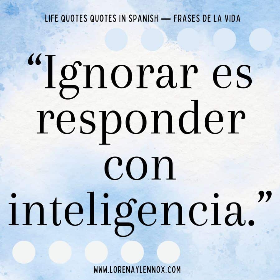 “Ignorar es responder con inteligencia.” “Ignoring is responding with intelligence.”