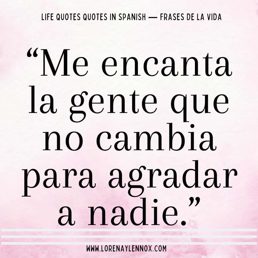“Me encanta la gente que no cambia para agradar a nadie.” “I love people that don’t change to please people.”