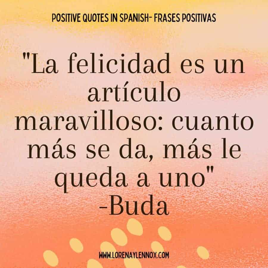 "La felicidad es un artículo maravilloso: cuanto más se da, más le queda a uno" Buda “Happiness is a wonderful thing: The more that is given the more, the more it one has.”