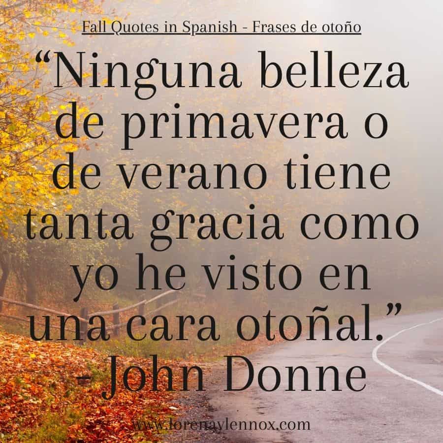 Fall quotes in Spanish: "NIngua belleza de primavera o de verano tiene tanta gracia como yo he visto en una cara otoƱal."