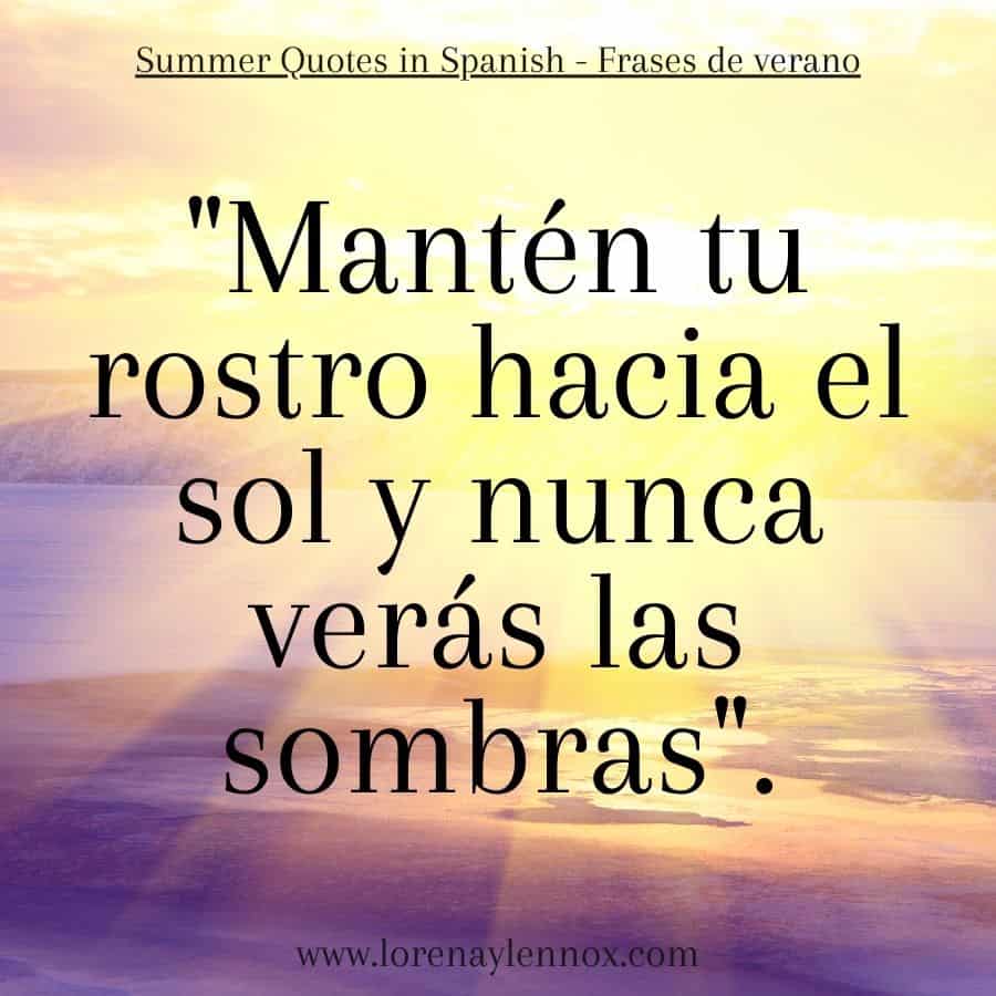 "Mantén tu rostro hacia el sol y nunca verás las sombras". "Keep your face towards the sun and you will never see the shadows."